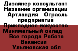 Дизайнер-консультант › Название организации ­ Артландия › Отрасль предприятия ­ Прикладное искусство › Минимальный оклад ­ 1 - Все города Работа » Вакансии   . Ульяновская обл.,Барыш г.